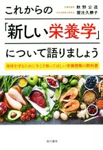 【中古】 これからの「新しい栄養学」について語りましょう 身体を守るために今こそ知ってほしい栄養情報の教科書/屋比久勝子(著者),秋野公造(著者)