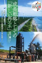 【中古】 成長戦略としての「新しい再エネ」 地熱、洋上風力、ペロブスカイト太陽電池が日本を救う！ SDGs時代の環境問題最前線／山口豊(著者)