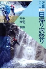 【中古】 日帰り沢登り 近畿の山／中庄谷直(著者),吉岡章(