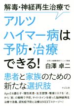  解毒・神経再生治療でアルツハイマー病は予防・治療できる！ 患者と家族のための新たな選択肢／白澤卓二(著者)