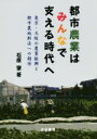 【中古】 都市農業はみんなで支える時代へ 東京・大阪の農業振興と都市農地新法への期待/石原肇(著者)
