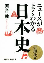 【中古】 ニュースがよくわかる日本史　近現代編 祥伝社黄金文庫／河合敦(著者)