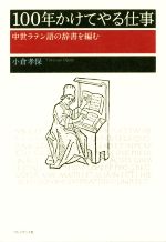 【中古】 100年かけてやる仕事 中世ラテン語の辞書を編む／小倉孝保(著者)