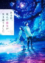  ある日、死んだ彼女が生き返りました スターツ出版文庫／小谷杏子(著者)