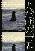 【中古】 犬だけの世界 人類がいなくなった後の犬の生活／マーク・ベコフ 著者 ジェシカ・ピアス 著者 吉嶺英美 訳者 