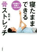 【中古】 100歳まで元氣でいるための寝たままできる骨ストレッチ／松村卓(著者)