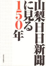 【中古】 山梨日日新聞に見る150年／山梨日日新聞社(著者)