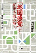 【中古】 「地図感覚」から都市を読み解く 新しい地図の読み方／今和泉隆行(著者)