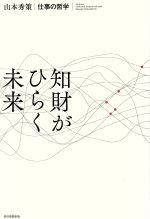 【中古】 知財がひらく未来 山本秀策　仕事の哲学／山本秀策(著者)