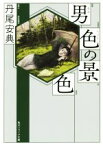 【中古】 男色の景色 角川ソフィア文庫／丹尾安典(著者)