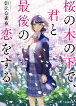  桜の木の下で、君と最後の恋をする スターツ出版文庫／朝比奈希夜(著者)