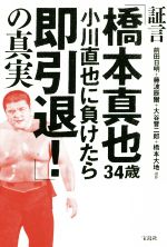 【中古】 証言「橋本真也34歳小川直也に負けたら即引退！」の真実／前田日明(著者),藤波辰爾(著者),大谷晋二郎(著者),橋本大地(著者)