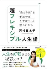 【中古】 超フレキシブル人生論 “当たり前”を手放せば人生はもっと豊かになる／河村真木子 著者 