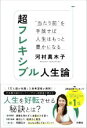 【中古】 超フレキシブル人生論 “当たり前”を手放せば人生はもっと豊かになる/河村真木子(著者)
