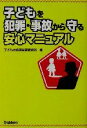 【中古】 子どもを犯罪・事故から守る安心マニュアル／子どもの危険回避研究所(編者)