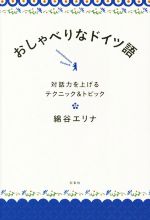 【中古】 おしゃべりなドイツ語 対話力を上げるテクニック＆トピック／綿谷エリナ(著者)
