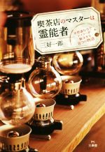 【中古】 喫茶店のマスターは霊能者 不思議な力でマスターが解決する8つの物語／三好一郎(著者)