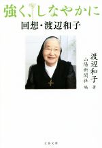  強く、しなやかに 回想・渡辺和子 文春文庫／渡辺和子(著者),山陽新聞社(著者)