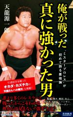 【中古】 俺が戦った真に強かった男 “ミスタープロレス”が初めて語る最強論 青春新書インテリジェンス／天龍源一郎(著者)