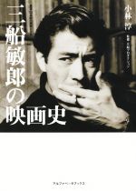 【中古】 三船敏郎の映画史 叢書・20世紀の芸術と文学/小林淳(著者),三船プロダクション