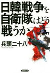 【中古】 日韓戦争を自衛隊はどう戦うか／兵頭二十八(著者)