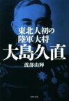 【中古】 東北人初の陸軍大将大島久直／渡部由輝(著者)