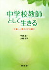 【中古】 中学校教師として生きる 仕事・心構えとその魅力／中瀬浩一(著者),大橋忠司(著者)