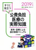 【中古】 すぐに役立つ公費負担医療の実際知識(2019年版) 実例・図解による請求事務マニュアル／安藤秀雄(著者),栗林令子(著者)