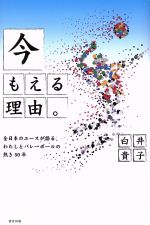 【中古】 今もえる理由 全日本のエースが語る、わたしとバレーボールの熱き50年／白井貴子(著者),山崎玲(著者)