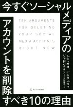 【中古】 今すぐソーシャルメディアのアカウントを削除すべき10の理由／ジャロン・ラニアー(著者),大沢章子(訳者)