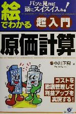 【中古】 絵でわかる超入門原価計算 パッと見れば頭にスイスイ入る！／小川正樹(著者)