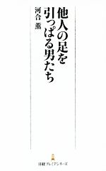 【中古】 他人の足を引っぱる男たち 日経プレミアシリーズ／河合薫(著者)