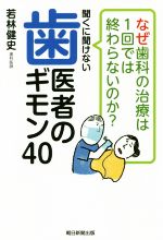 【中古】 聞くに聞けない歯医者のギモン40 なぜ歯科の治療は1回では終わらないのか?/若林健史(著者)