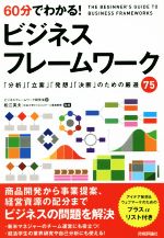  60分でわかる！ビジネスフレームワーク 「分析」「立案」「発想」「決断」のための厳選75／ビジネスフレームワーク研究会(著者),松江英夫