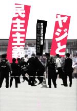 【中古】 ヤジと民主主義/北海道放送報道部道警ヤジ排除問題取材班(著者)