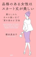 【中古】 品格のある女性はスカート丈が美しい 暮らしから日々の装いまで“質を高める”方法／横田真由子(著者)