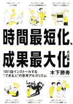 【中古】 時間最短化 成果最大化の法則 1日1話インストールする“できる人”の思考アルゴリズム／木下勝寿(著者)