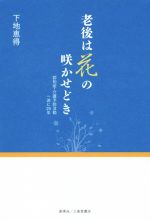 【中古】 老後は花の咲かせどき 認知症・介護予防活動一途に25年／下地恵得(著者)