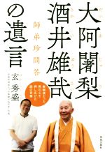 【中古】 大阿闍梨 酒井雄哉の遺言 師弟珍問答／玄秀盛(著者)