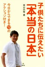 【中古】 子供たちに伝えたい「本当の日本」 今日からできる12のアクション付き!/神谷宗幣(著者)