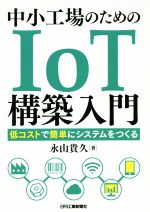 【中古】 中小工場のためのIoT構築入門 低コストで簡単にシステムをつくる／永山貴久(著者)