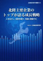 Other - 【中古】 北陸主要企業のトップが語る成長戦略 人を生かし、技術を磨き、地域に貢献する 北陸経済研究叢書03／北陸経済研究所