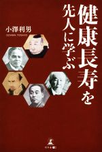 【中古】 健康長寿を先人に学ぶ／小澤利男(著者)