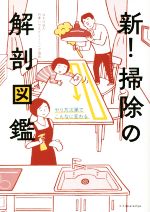 【中古】 新！掃除の解剖図鑑 やり方次第でこんなに変わる／日本ハウスクリーニング協会(著者)