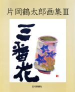 【中古】 片岡鶴太郎画集 三番花(III)/片岡鶴太郎(著者),浅井博司(その他)