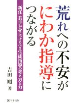 【中古】 荒れへの不安がにわか指導につながる 新任・若手が身につけるべき生徒指導の考え方と力／吉田順(著者)