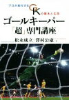 【中古】 ゴールキーパー「超」専門講座 プロが実行するGKの基本と応用／松永成立(著者),澤村公康(著者)