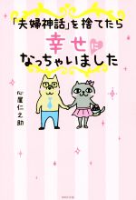 【中古】 「夫婦神話」を捨てたら幸せになっちゃいました／心屋仁之助(著者)