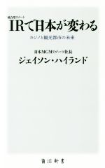 【中古】 IR〈統合型リゾート〉で日本が変わる カジノと観光都市の未来 角川新書／ジェイソン・ハイランド(著者)