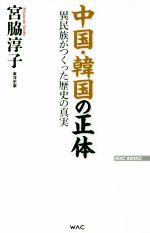 中国・韓国の正体 異民族がつくった歴史の真実 WAC　BUNKO／宮脇淳子(著者)